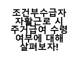 조건부수급자 자활근로 시 주거급여 수령 여부에 대해 살펴보자!