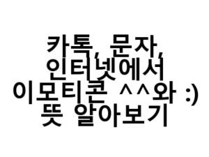 카톡, 문자, 인터넷에서 이모티콘 ^^와 :) 뜻 알아보기