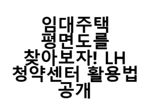 임대주택 평면도를 찾아보자! LH 청약센터 활용법 공개