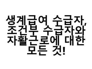 생계급여 수급자, 조건부 수급자와 자활근로에 대한 모든 것!