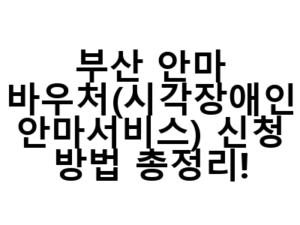 부산 안마 바우처(시각장애인 안마서비스) 신청 방법 총정리!