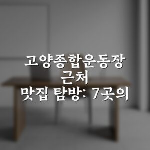 고양종합운동장 근처 맛집 탐방: 7곳의 숨은 맛집 총정리
